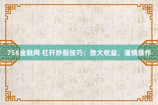 756金融网 杠杆炒股技巧：放大收益，谨慎操作