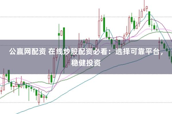 公赢网配资 在线炒股配资必看：选择可靠平台，稳健投资