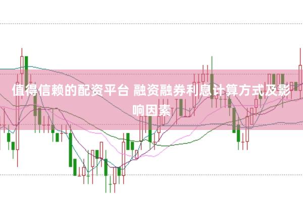 值得信赖的配资平台 融资融券利息计算方式及影响因素
