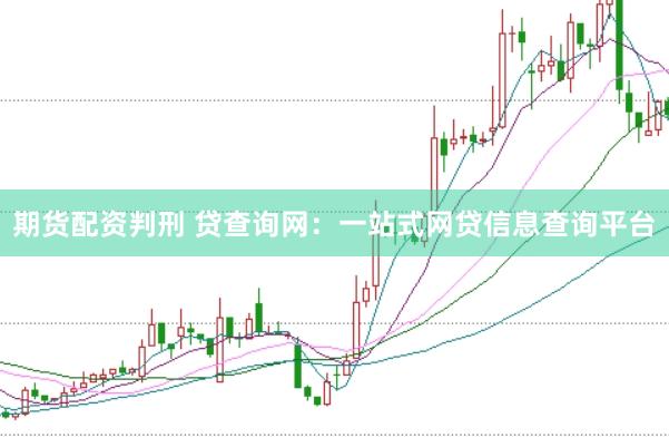 期货配资判刑 贷查询网：一站式网贷信息查询平台