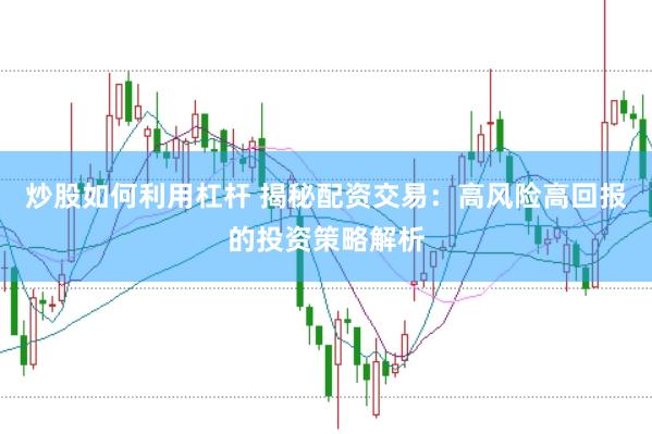炒股如何利用杠杆 揭秘配资交易：高风险高回报的投资策略解析