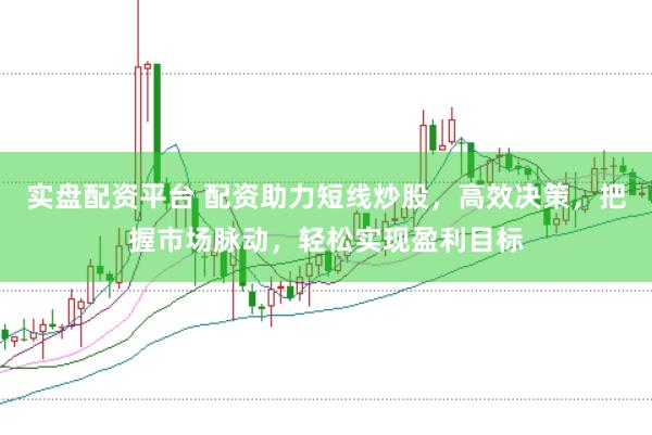 实盘配资平台 配资助力短线炒股，高效决策，把握市场脉动，轻松实现盈利目标