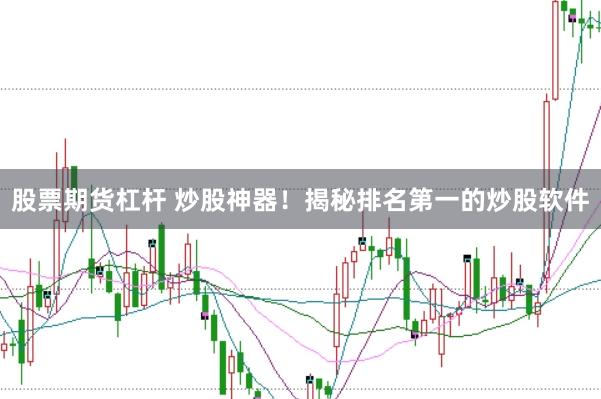 股票期货杠杆 炒股神器！揭秘排名第一的炒股软件