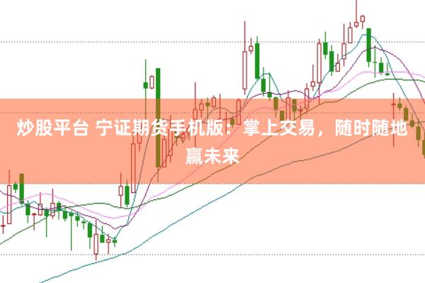 炒股平台 宁证期货手机版：掌上交易，随时随地赢未来