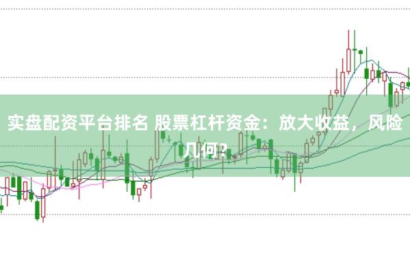 实盘配资平台排名 股票杠杆资金：放大收益，风险几何？