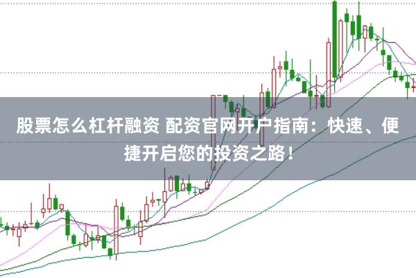 股票怎么杠杆融资 配资官网开户指南：快速、便捷开启您的投资之路！