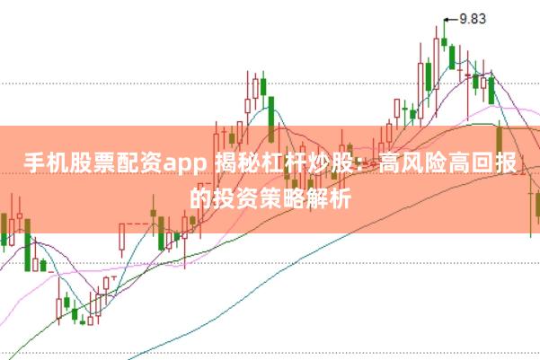 手机股票配资app 揭秘杠杆炒股：高风险高回报的投资策略解析