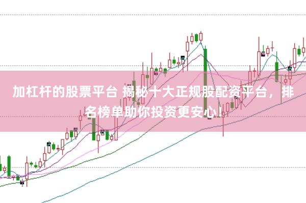 加杠杆的股票平台 揭秘十大正规股配资平台，排名榜单助你投资更安心！