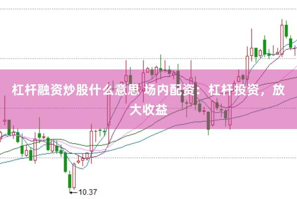 杠杆融资炒股什么意思 场内配资：杠杆投资，放大收益