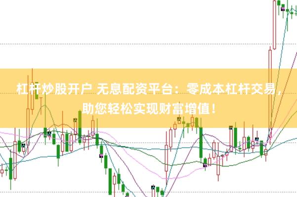 杠杆炒股开户 无息配资平台：零成本杠杆交易，助您轻松实现财富增值！