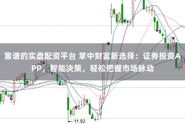 靠谱的实盘配资平台 掌中财富新选择：证券投资APP，智能决策，轻松把握市场脉动