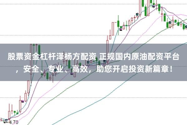 股票资金杠杆泽杨方配资 正规国内原油配资平台，安全、专业、高效，助您开启投资新篇章！