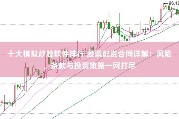十大模拟炒股软件排行 股票配资合同详解：风险、条款与投资策略一网打尽