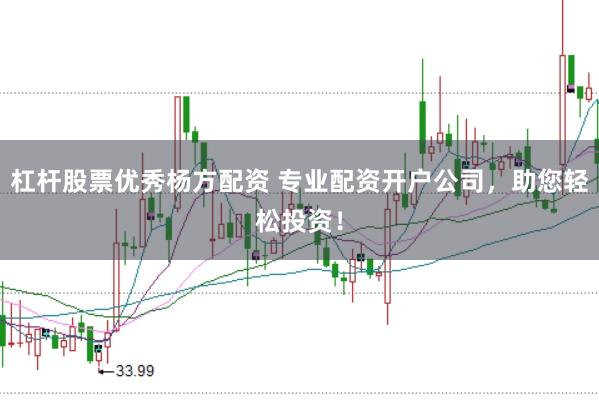 杠杆股票优秀杨方配资 专业配资开户公司，助您轻松投资！