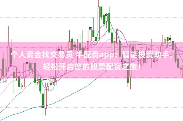 个人资金找交易员 牛配资app：智能投资助手，轻松开启您的股票配资之旅！