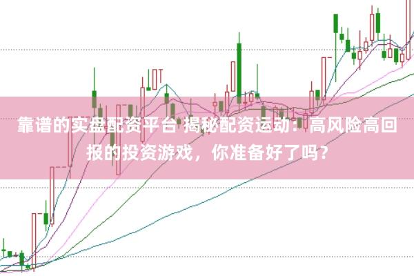 靠谱的实盘配资平台 揭秘配资运动：高风险高回报的投资游戏，你准备好了吗？
