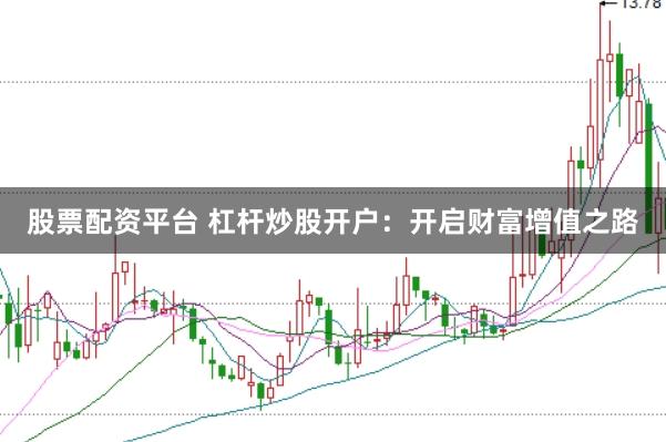 股票配资平台 杠杆炒股开户：开启财富增值之路