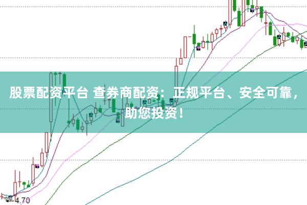 股票配资平台 查券商配资：正规平台、安全可靠，助您投资！