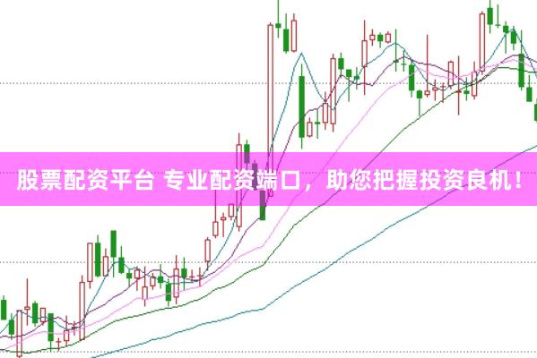 股票配资平台 专业配资端口，助您把握投资良机！