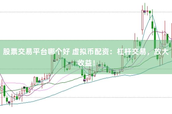 股票交易平台哪个好 虚拟币配资：杠杆交易，放大收益！