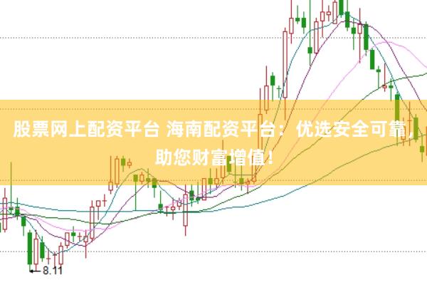 股票网上配资平台 海南配资平台：优选安全可靠，助您财富增值！