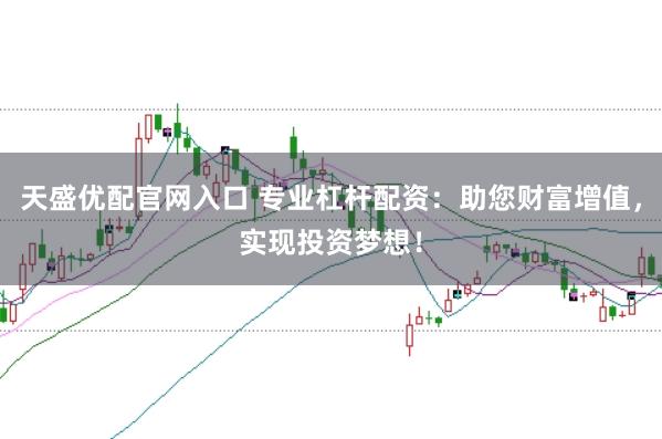 天盛优配官网入口 专业杠杆配资：助您财富增值，实现投资梦想！