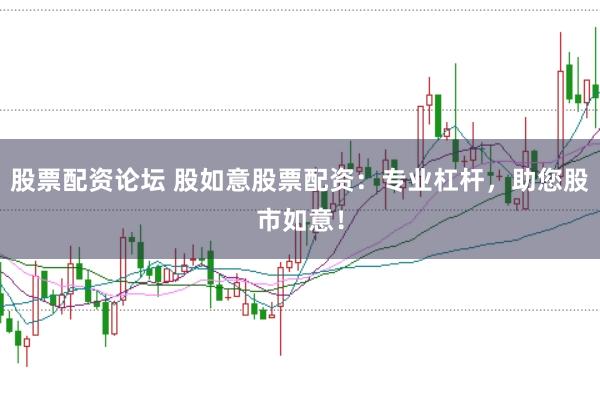 股票配资论坛 股如意股票配资：专业杠杆，助您股市如意！