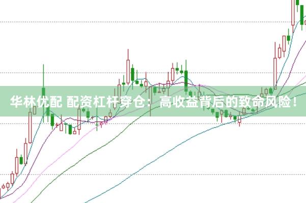 华林优配 配资杠杆穿仓：高收益背后的致命风险！