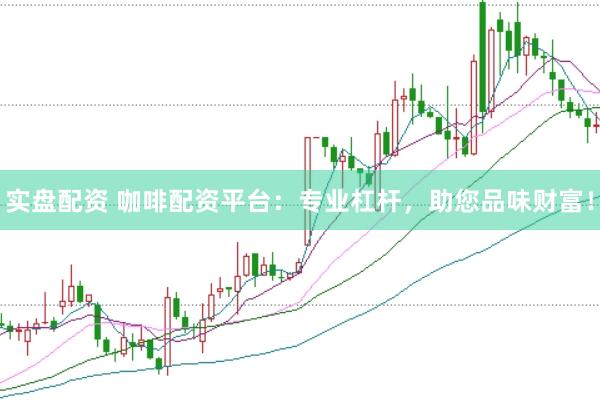 实盘配资 咖啡配资平台：专业杠杆，助您品味财富！