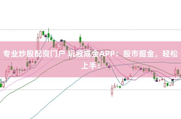 专业炒股配资门户 玩股成金APP：股市掘金，轻松上手！