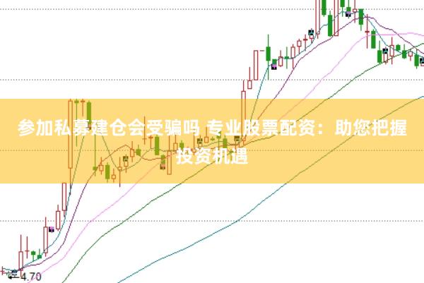 参加私募建仓会受骗吗 专业股票配资：助您把握投资机遇