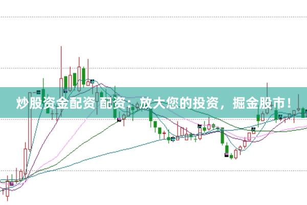 炒股资金配资 配资：放大您的投资，掘金股市！