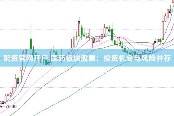 配资官网开户 医药板块股票：投资机会与风险并存