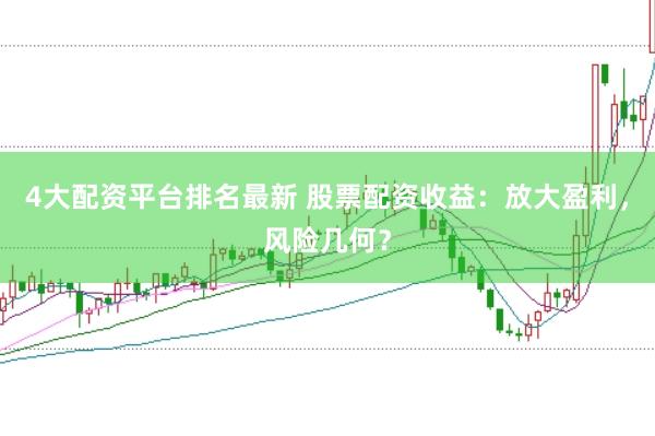 4大配资平台排名最新 股票配资收益：放大盈利，风险几何？