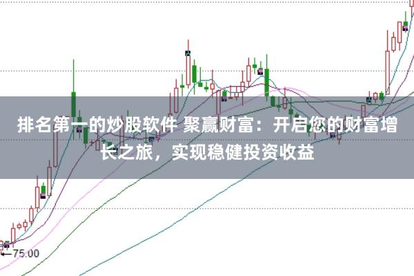 排名第一的炒股软件 聚赢财富：开启您的财富增长之旅，实现稳健投资收益