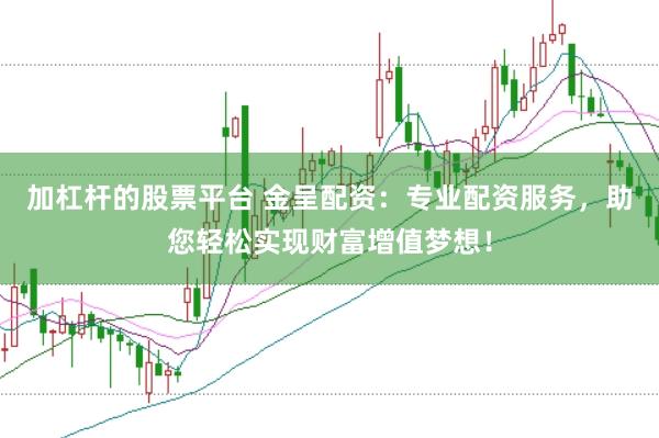 加杠杆的股票平台 金呈配资：专业配资服务，助您轻松实现财富增值梦想！