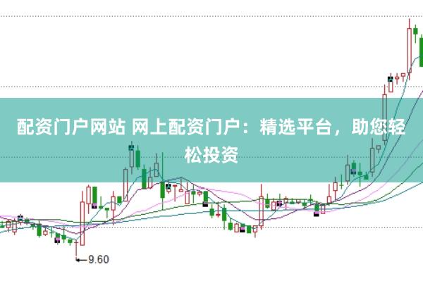 配资门户网站 网上配资门户：精选平台，助您轻松投资