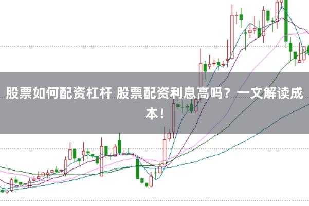股票如何配资杠杆 股票配资利息高吗？一文解读成本！