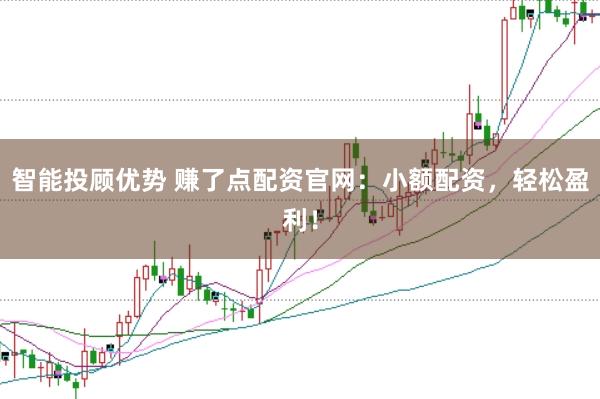 智能投顾优势 赚了点配资官网：小额配资，轻松盈利！