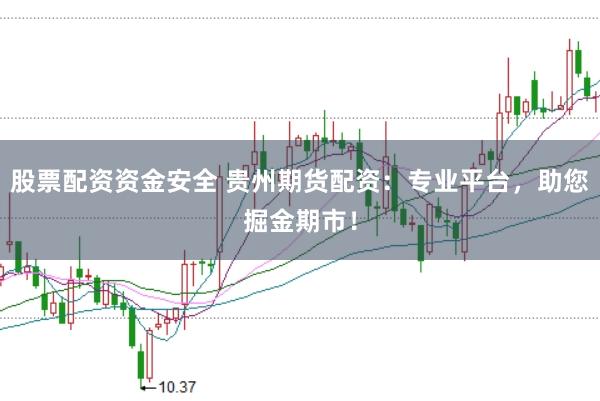 股票配资资金安全 贵州期货配资：专业平台，助您掘金期市！