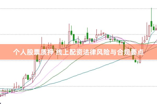 个人股票质押 线上配资法律风险与合规要点