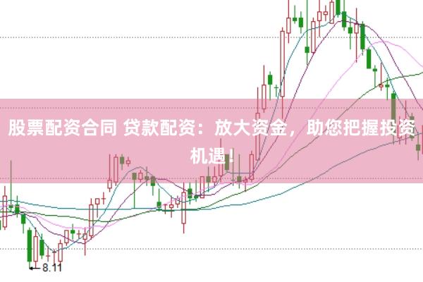 股票配资合同 贷款配资：放大资金，助您把握投资机遇！