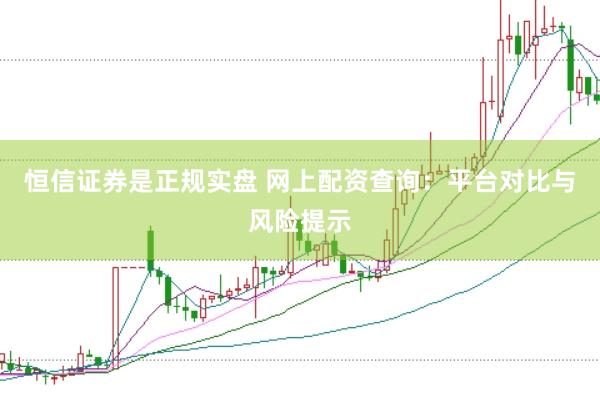 恒信证券是正规实盘 网上配资查询：平台对比与风险提示