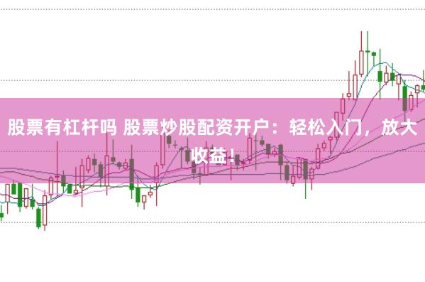 股票有杠杆吗 股票炒股配资开户：轻松入门，放大收益！