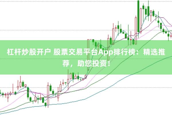 杠杆炒股开户 股票交易平台App排行榜：精选推荐，助您投资！