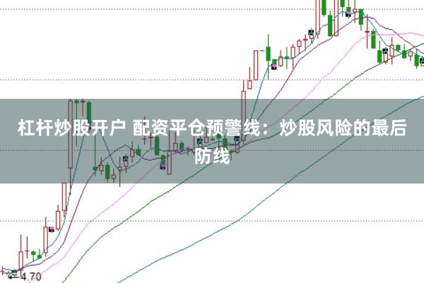 杠杆炒股开户 配资平仓预警线：炒股风险的最后防线