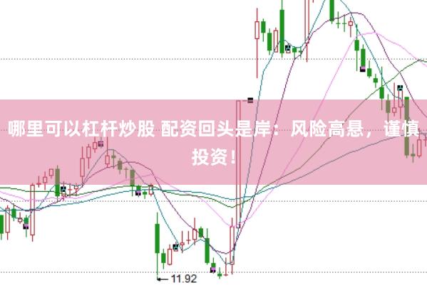 哪里可以杠杆炒股 配资回头是岸：风险高悬，谨慎投资！
