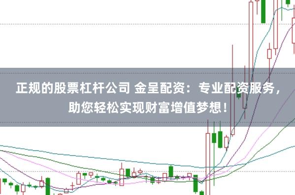 正规的股票杠杆公司 金呈配资：专业配资服务，助您轻松实现财富增值梦想！