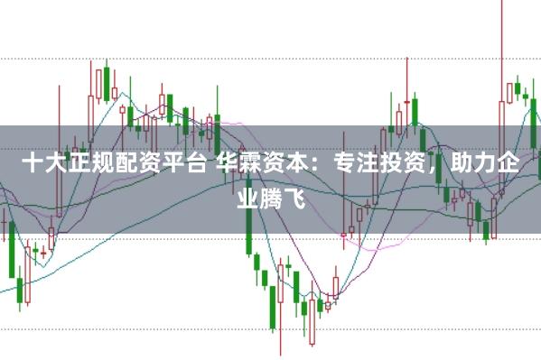 十大正规配资平台 华霖资本：专注投资，助力企业腾飞
