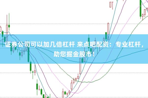 证券公司可以加几倍杠杆 来点吧配资：专业杠杆，助您掘金股市！